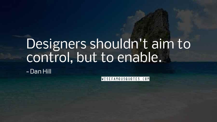 Dan Hill quotes: Designers shouldn't aim to control, but to enable.