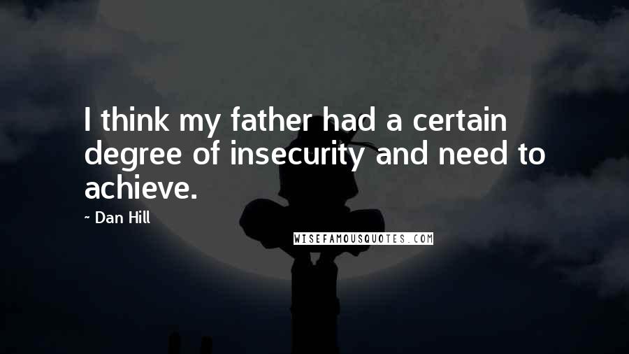 Dan Hill quotes: I think my father had a certain degree of insecurity and need to achieve.