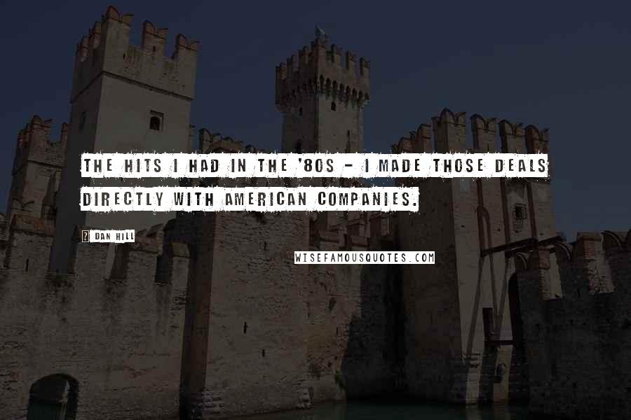 Dan Hill quotes: The hits I had in the '80s - I made those deals directly with American companies.