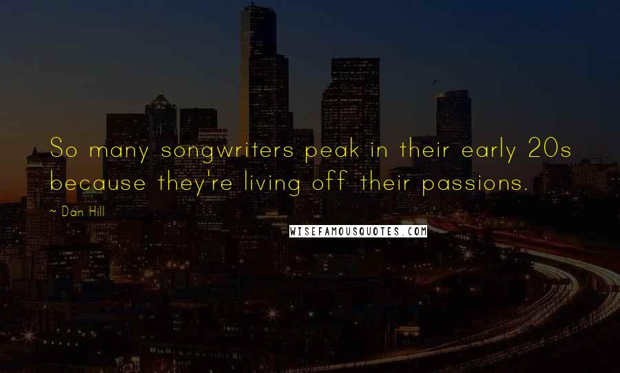 Dan Hill quotes: So many songwriters peak in their early 20s because they're living off their passions.