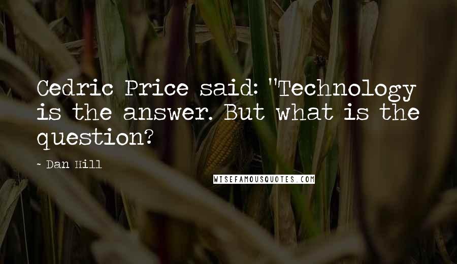 Dan Hill quotes: Cedric Price said: "Technology is the answer. But what is the question?