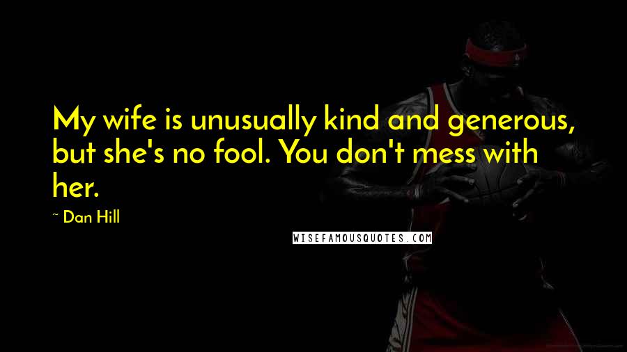 Dan Hill quotes: My wife is unusually kind and generous, but she's no fool. You don't mess with her.