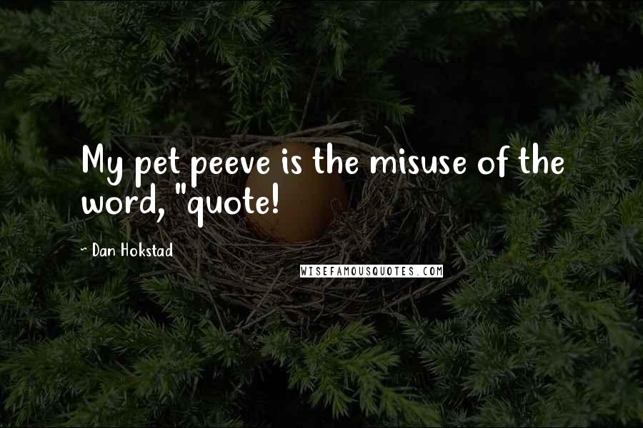 Dan Hokstad quotes: My pet peeve is the misuse of the word, "quote!