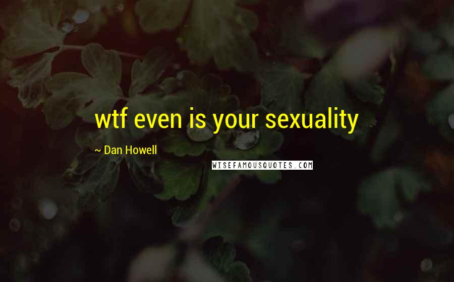 Dan Howell quotes: wtf even is your sexuality