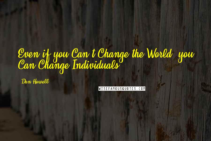 Dan Howell quotes: Even if you Can't Change the World, you Can Change Individuals