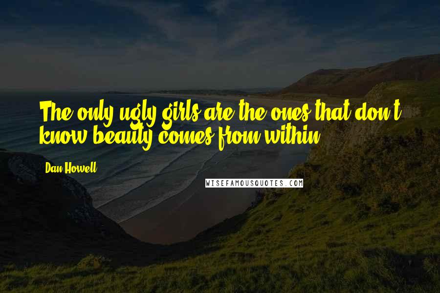 Dan Howell quotes: The only ugly girls are the ones that don't know beauty comes from within.