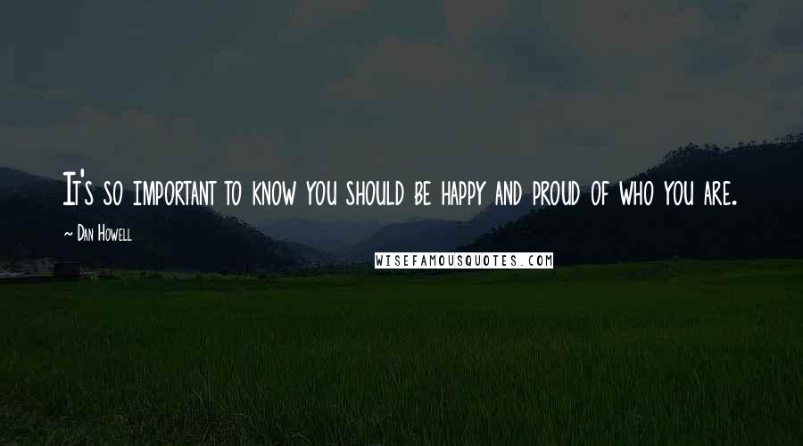 Dan Howell quotes: It's so important to know you should be happy and proud of who you are.