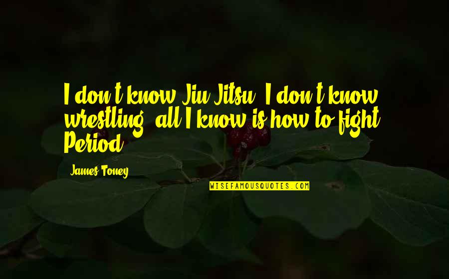 Dan Howell Sad Quotes By James Toney: I don't know Jiu-Jitsu, I don't know wrestling,