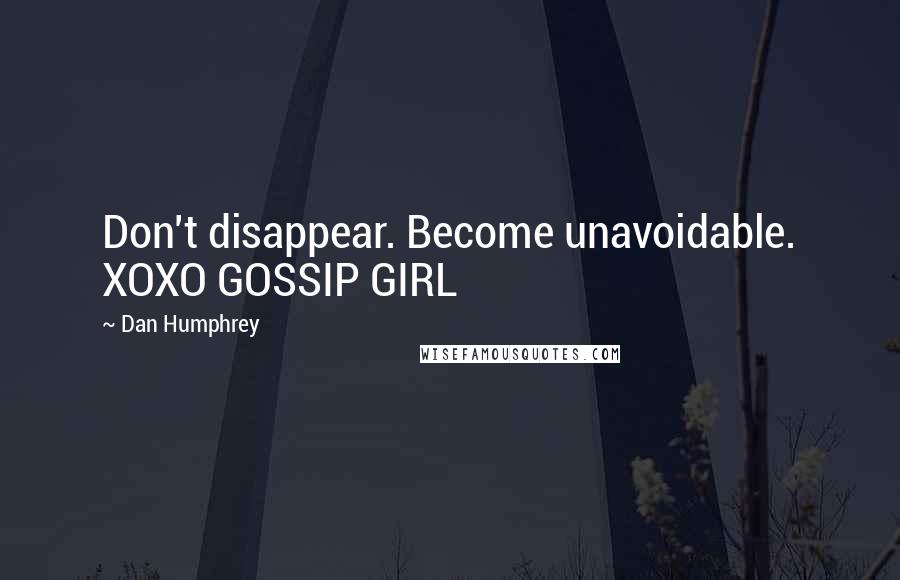 Dan Humphrey quotes: Don't disappear. Become unavoidable. XOXO GOSSIP GIRL