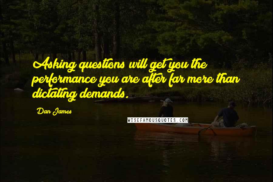 Dan James quotes: Asking questions will get you the performance you are after far more than dictating demands.