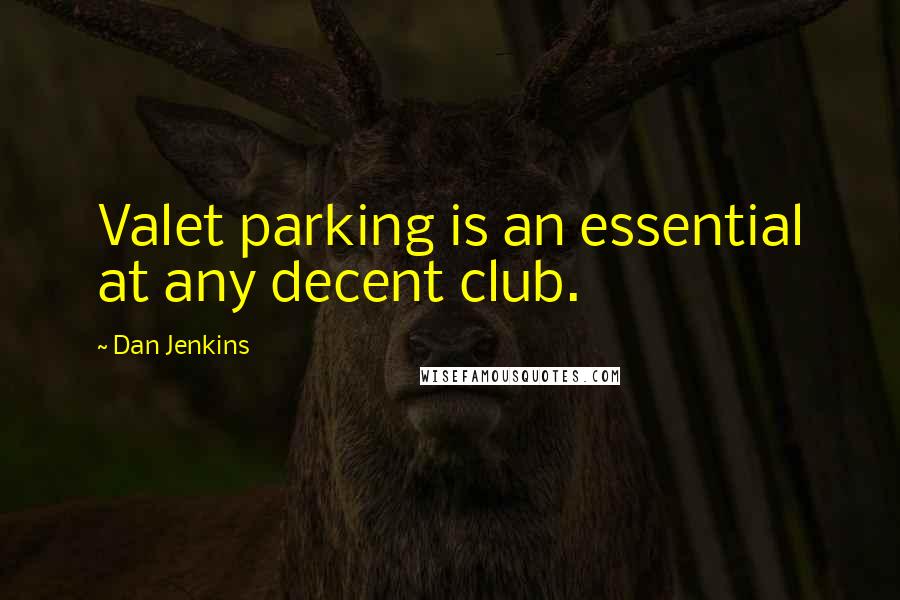Dan Jenkins quotes: Valet parking is an essential at any decent club.