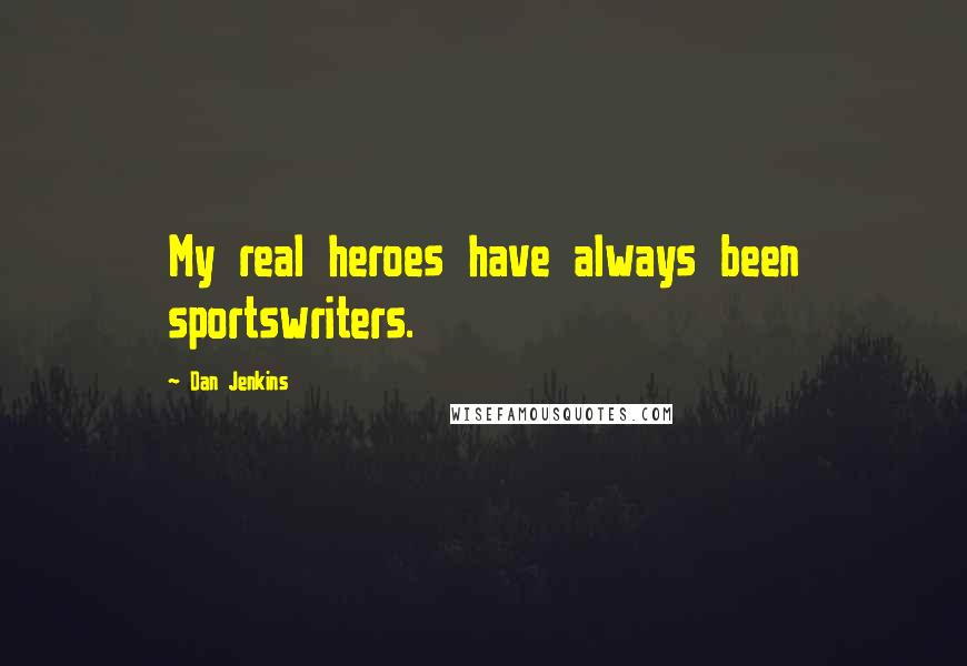 Dan Jenkins quotes: My real heroes have always been sportswriters.