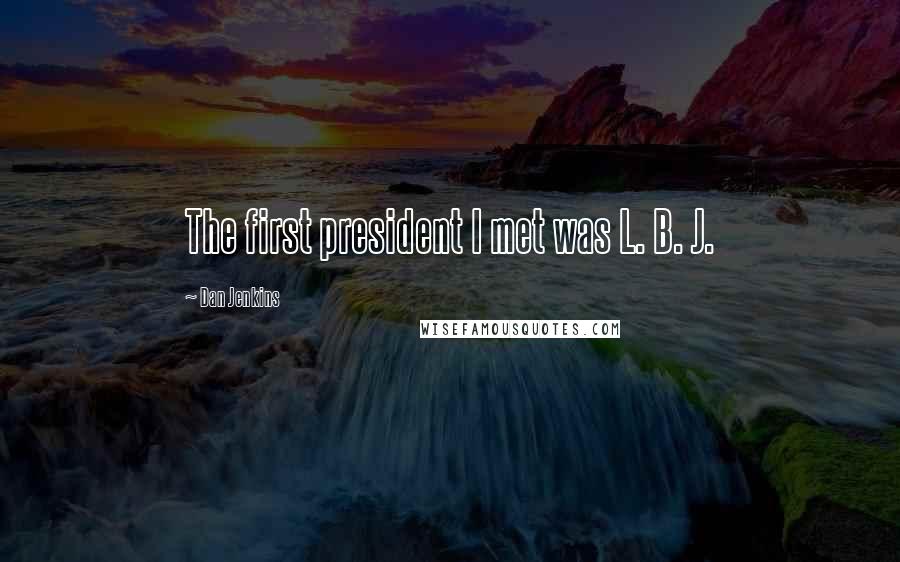 Dan Jenkins quotes: The first president I met was L. B. J.