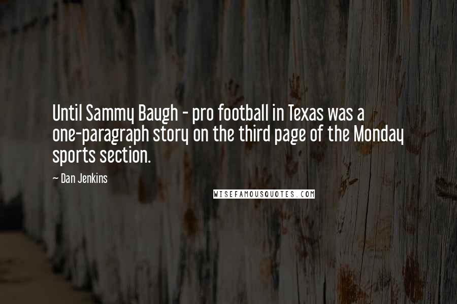 Dan Jenkins quotes: Until Sammy Baugh - pro football in Texas was a one-paragraph story on the third page of the Monday sports section.
