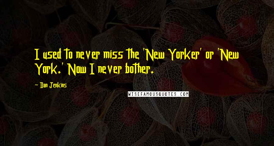 Dan Jenkins quotes: I used to never miss the 'New Yorker' or 'New York.' Now I never bother.