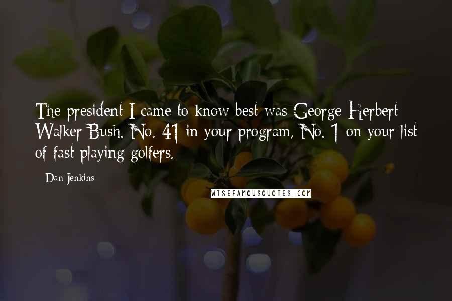 Dan Jenkins quotes: The president I came to know best was George Herbert Walker Bush. No. 41 in your program, No. 1 on your list of fast-playing golfers.