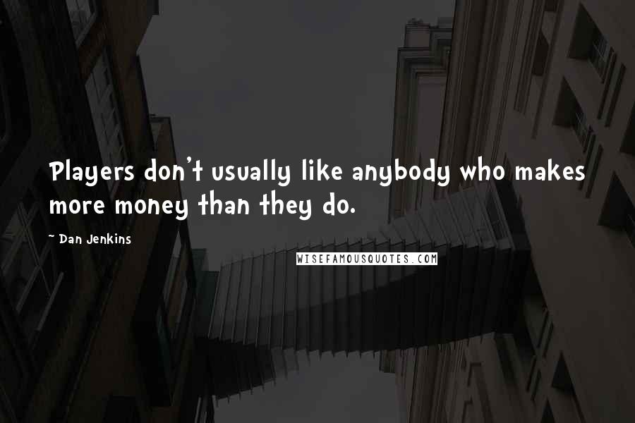 Dan Jenkins quotes: Players don't usually like anybody who makes more money than they do.