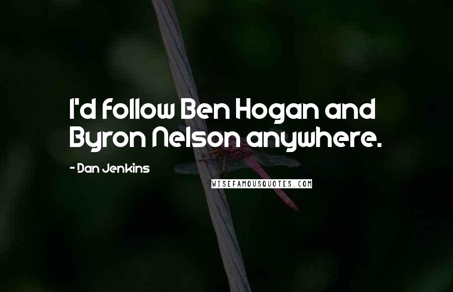 Dan Jenkins quotes: I'd follow Ben Hogan and Byron Nelson anywhere.
