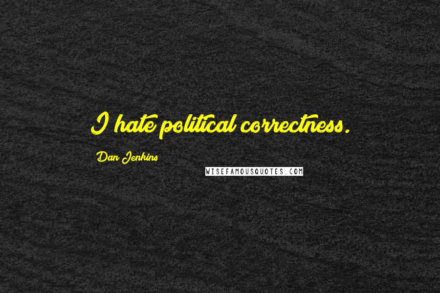 Dan Jenkins quotes: I hate political correctness.