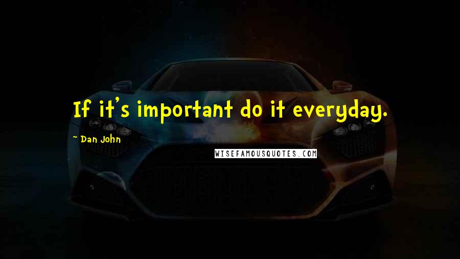Dan John quotes: If it's important do it everyday.