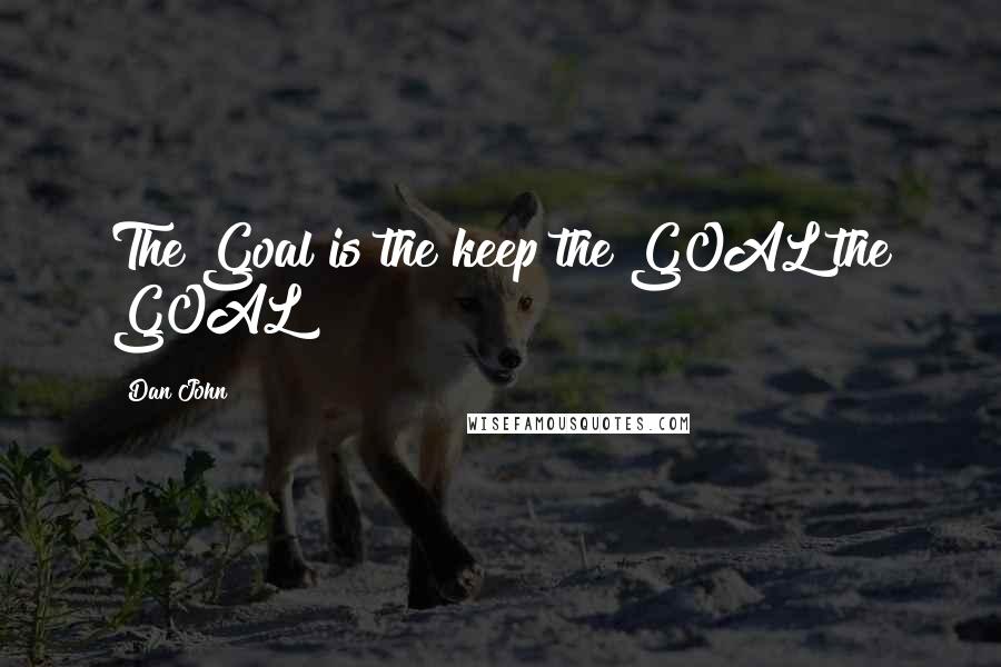 Dan John quotes: The Goal is the keep the GOAL the GOAL