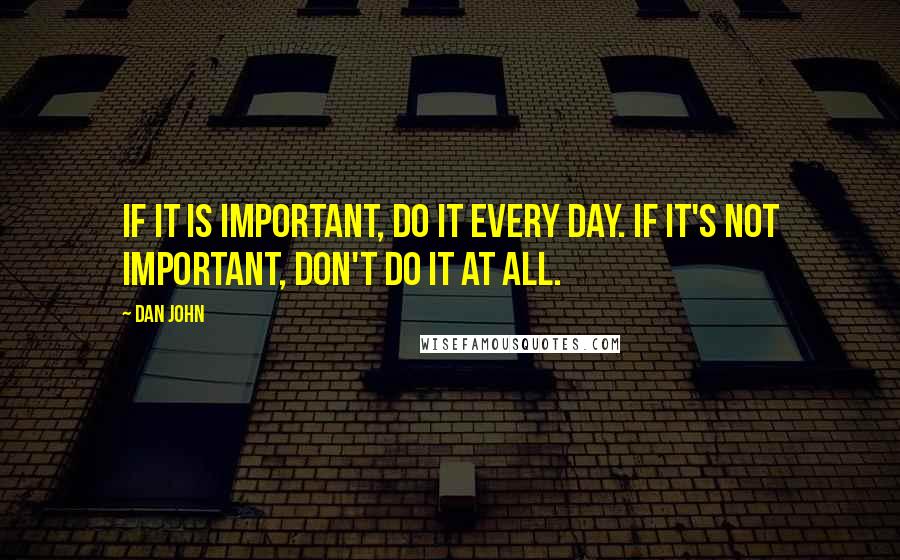 Dan John quotes: If it is important, do it every day. If it's not important, don't do it at all.