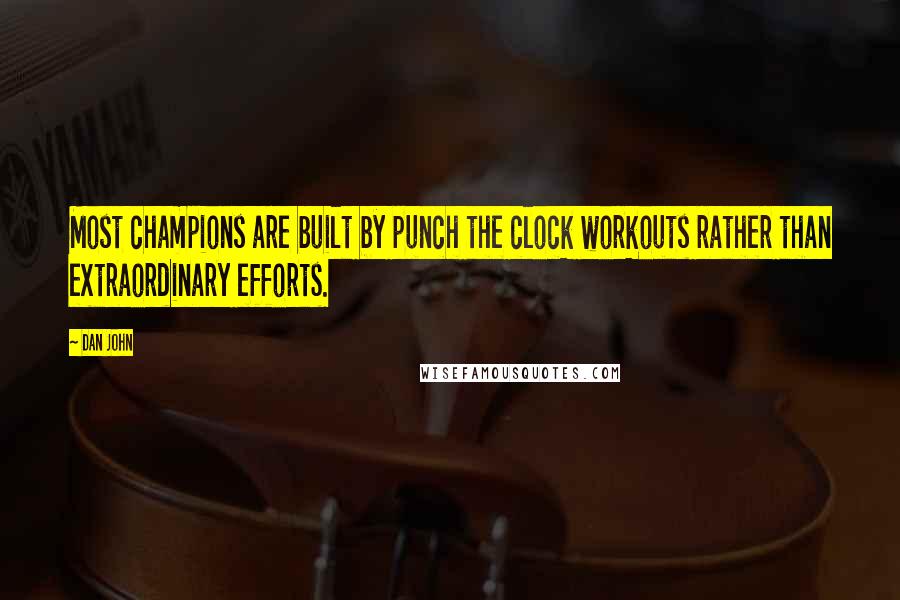 Dan John quotes: Most champions are built by punch the clock workouts rather than extraordinary efforts.