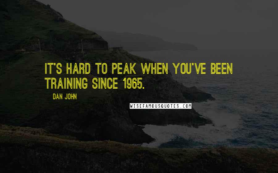 Dan John quotes: It's hard to peak when you've been training since 1965.