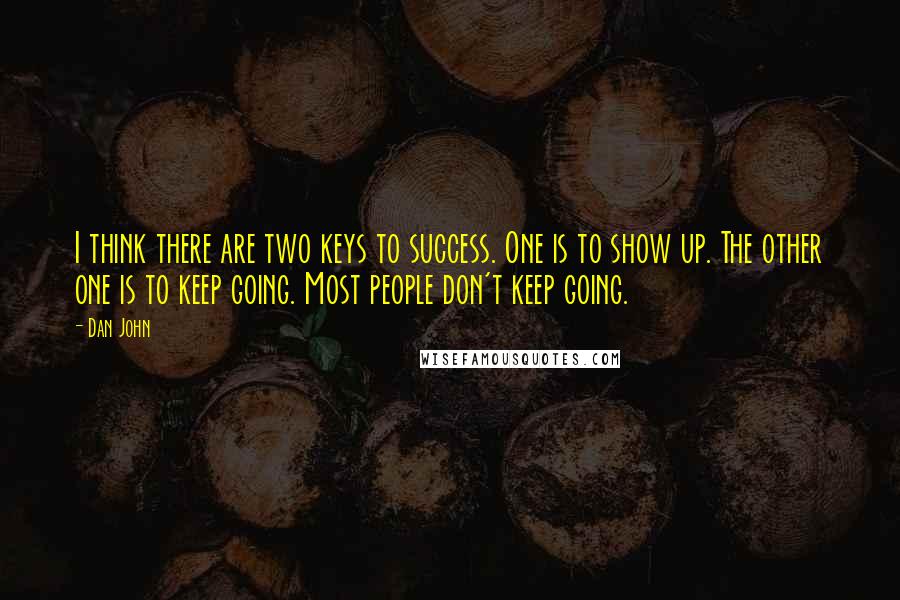 Dan John quotes: I think there are two keys to success. One is to show up. The other one is to keep going. Most people don't keep going.