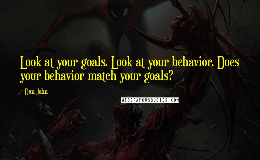 Dan John quotes: Look at your goals. Look at your behavior. Does your behavior match your goals?