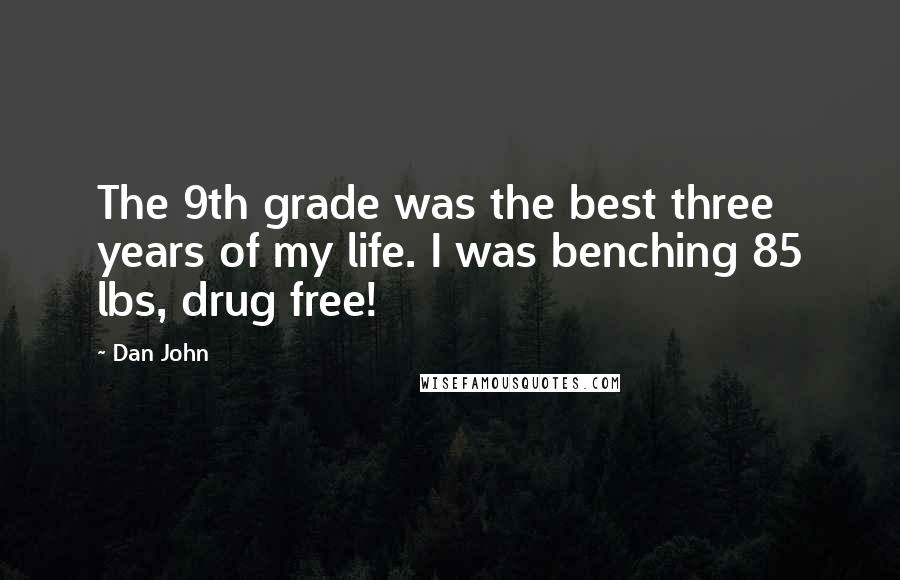 Dan John quotes: The 9th grade was the best three years of my life. I was benching 85 lbs, drug free!