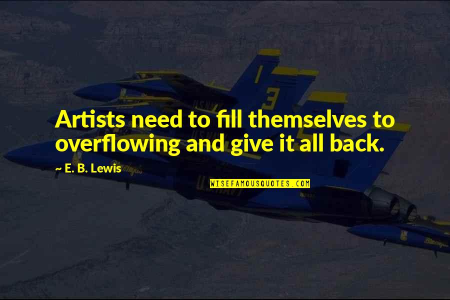 Dan Join Quotes By E. B. Lewis: Artists need to fill themselves to overflowing and
