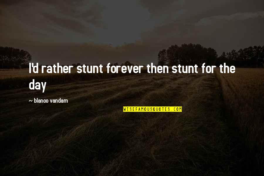 Dan Joiner Quotes By Blanco Vandam: I'd rather stunt forever then stunt for the Dan Joiner Quotes By Blanco Vandam: I'd rather stunt forever then stunt for the