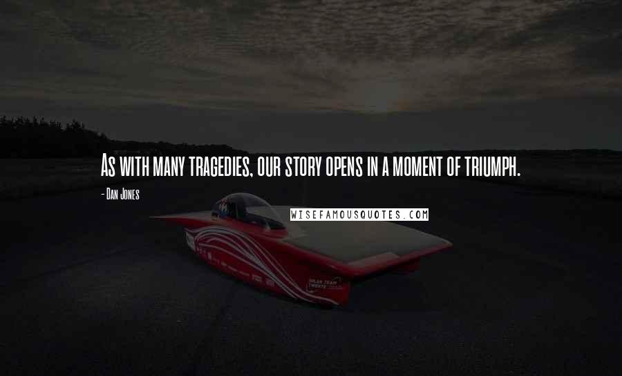 Dan Jones quotes: As with many tragedies, our story opens in a moment of triumph.