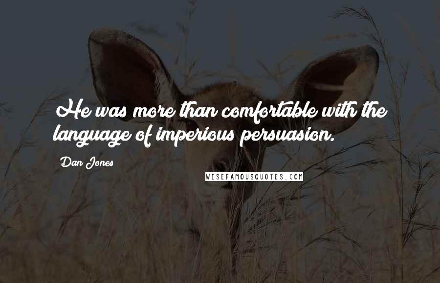 Dan Jones quotes: He was more than comfortable with the language of imperious persuasion.