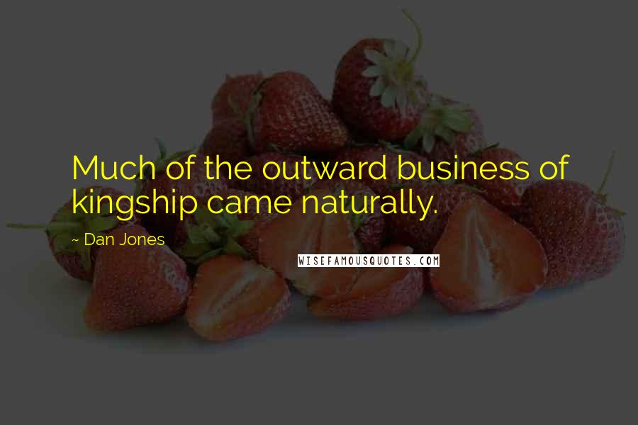 Dan Jones quotes: Much of the outward business of kingship came naturally.