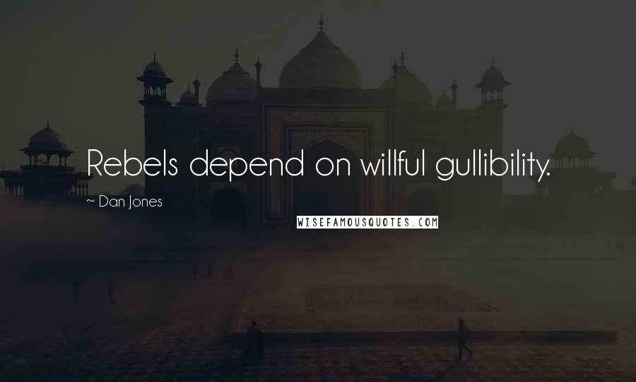 Dan Jones quotes: Rebels depend on willful gullibility.