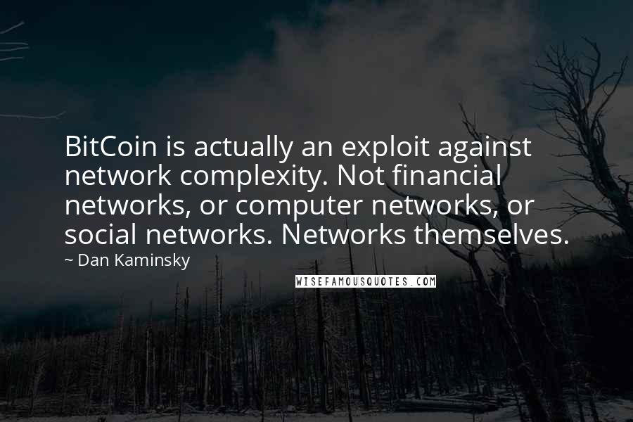 Dan Kaminsky quotes: BitCoin is actually an exploit against network complexity. Not financial networks, or computer networks, or social networks. Networks themselves.