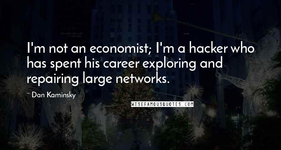 Dan Kaminsky quotes: I'm not an economist; I'm a hacker who has spent his career exploring and repairing large networks.