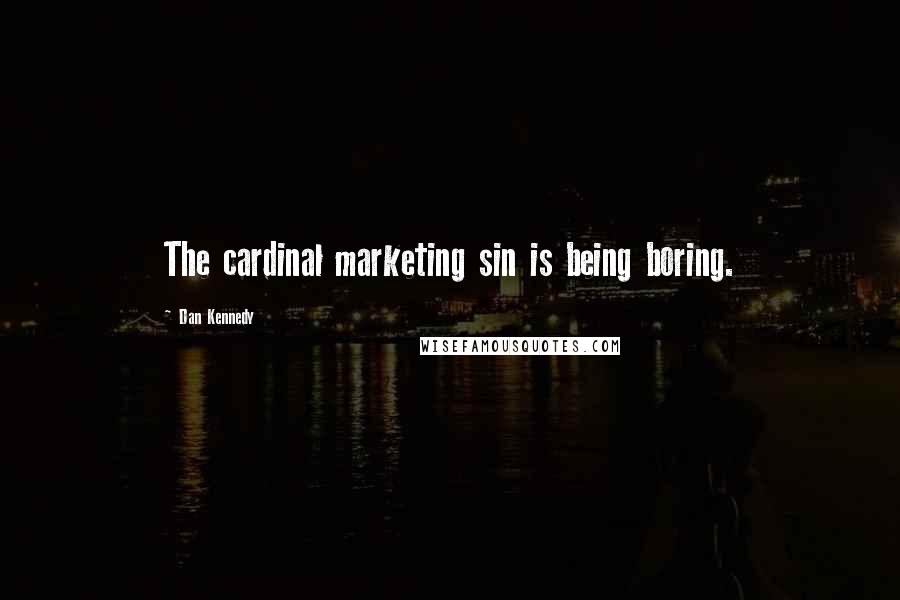 Dan Kennedy quotes: The cardinal marketing sin is being boring.