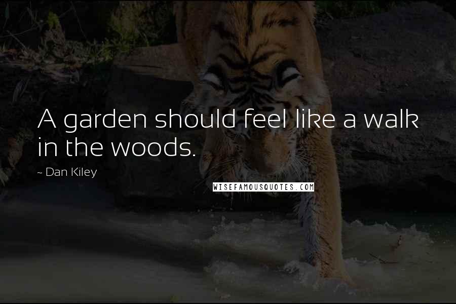 Dan Kiley quotes: A garden should feel like a walk in the woods.
