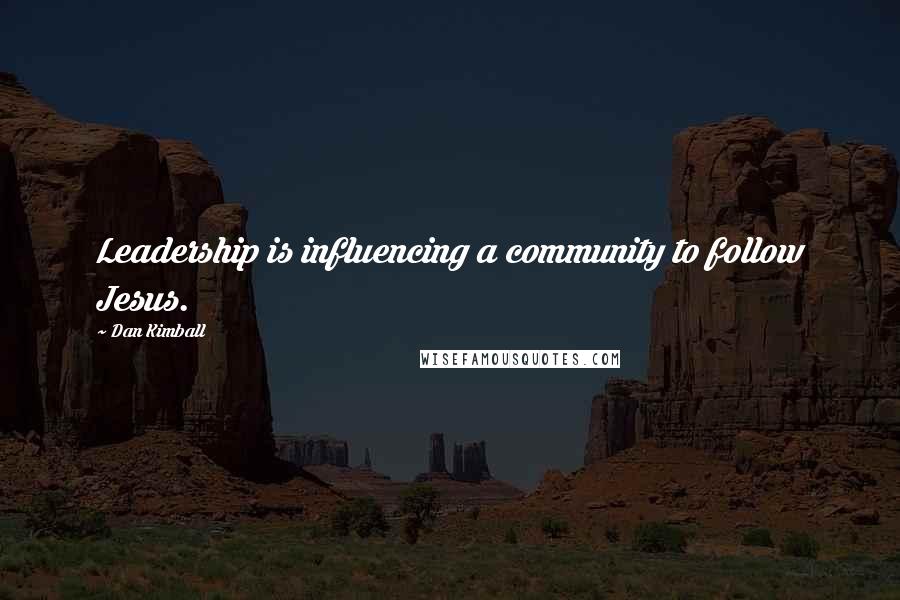 Dan Kimball quotes: Leadership is influencing a community to follow Jesus.