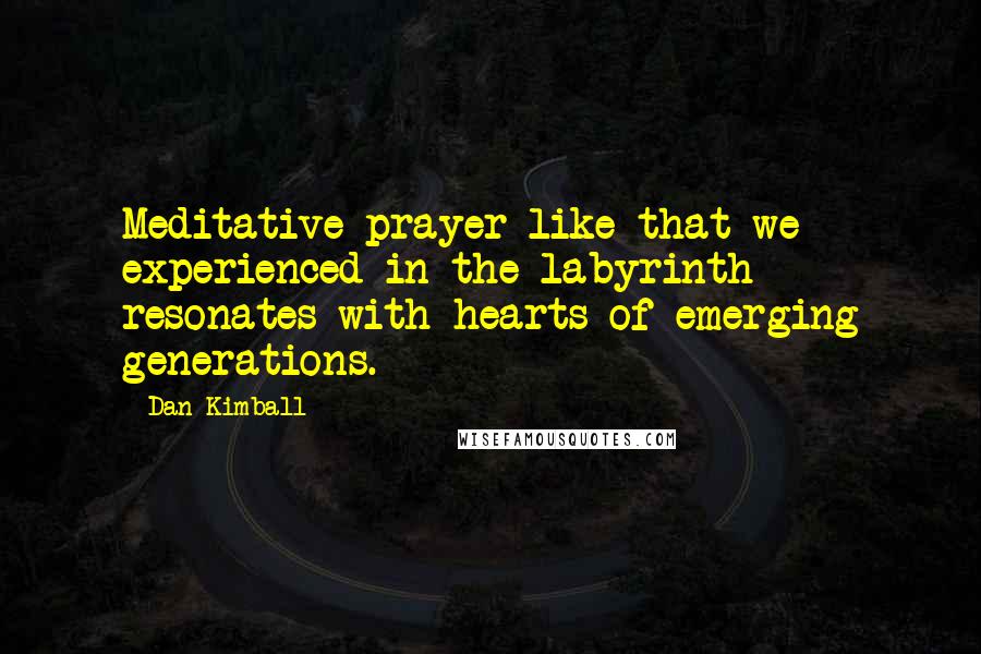 Dan Kimball quotes: Meditative prayer like that we experienced in the labyrinth resonates with hearts of emerging generations.