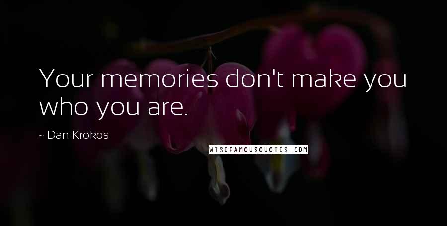 Dan Krokos quotes: Your memories don't make you who you are.