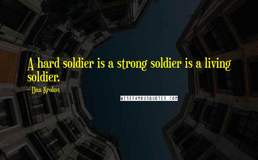 Dan Krokos quotes: A hard soldier is a strong soldier is a living soldier.