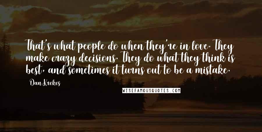 Dan Krokos quotes: That's what people do when they're in love. They make crazy decisions. They do what they think is best, and sometimes it turns out to be a mistake.