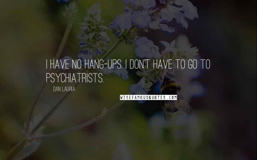 Dan Lauria quotes: I have no hang-ups. I don't have to go to psychiatrists.