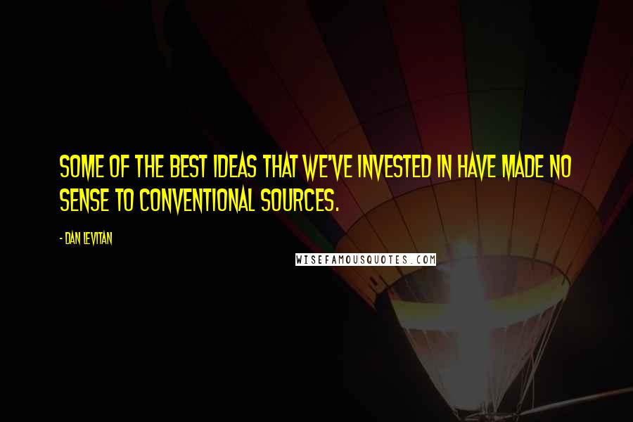 Dan Levitan quotes: Some of the best ideas that we've invested in have made no sense to conventional sources. Dan Levitan quotes: Some of the best ideas that we've invested in have made no sense to conventional sources.