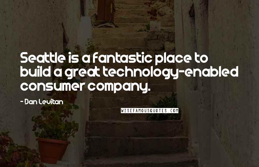 Dan Levitan quotes: Seattle is a fantastic place to build a great technology-enabled consumer company. Dan Levitan quotes: Seattle is a fantastic place to build a great technology-enabled consumer company.