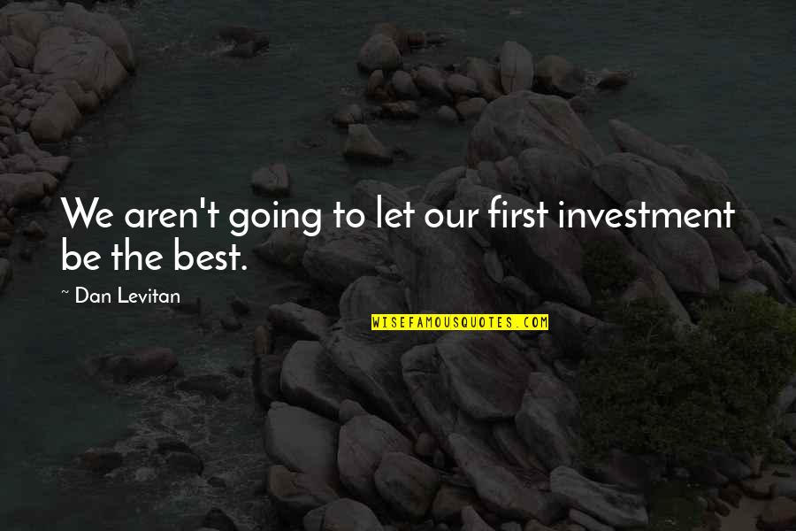 Dan Levitan Quotes By Dan Levitan: We aren't going to let our first investment
